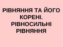 Рівняння та його корені. Рівносильні рівняння