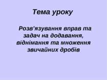 Розв’язування вправ та задач на додавання, віднімання та множення звичайних дробів в класі